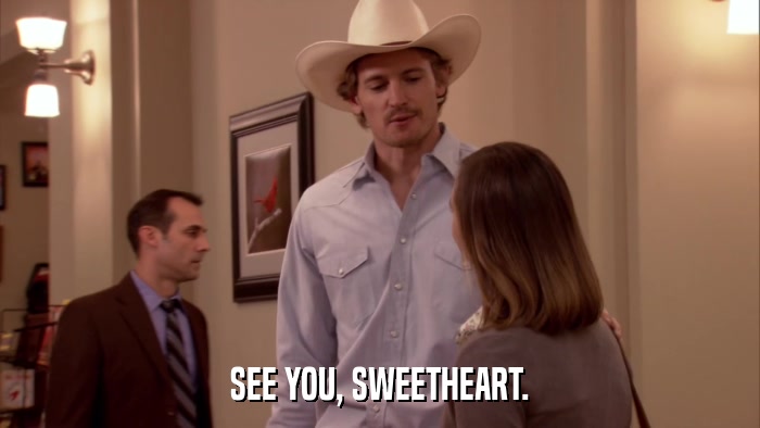 SEE YOU, SWEETHEART.  