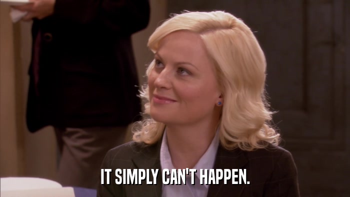 IT SIMPLY CAN'T HAPPEN.  