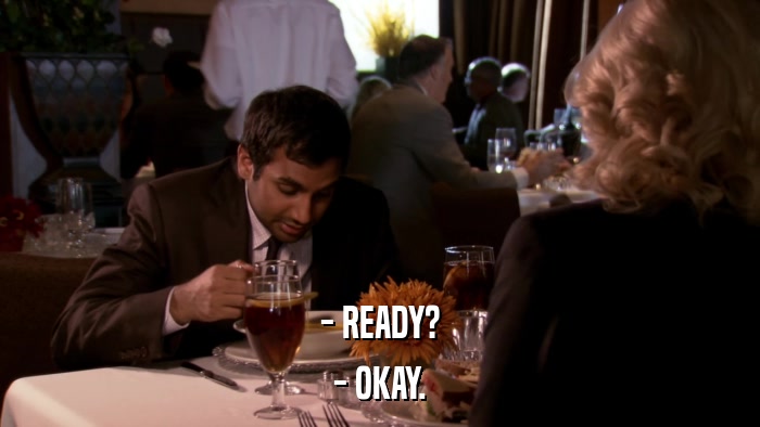 - READY? - OKAY. 