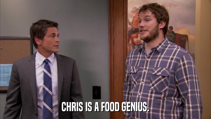 CHRIS IS A FOOD GENIUS.  