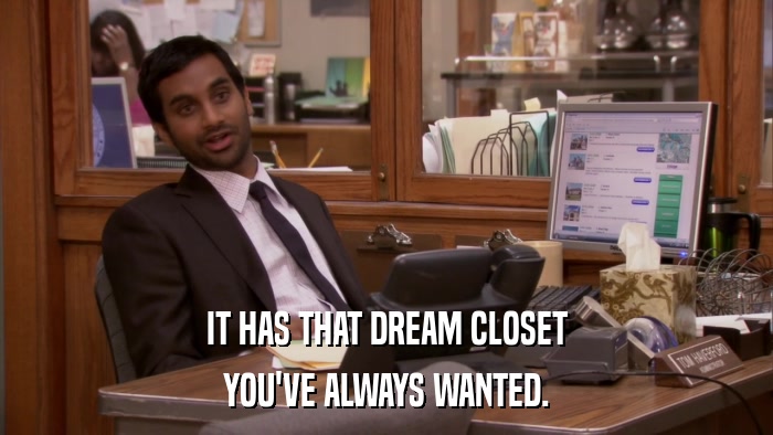 IT HAS THAT DREAM CLOSET YOU'VE ALWAYS WANTED. 