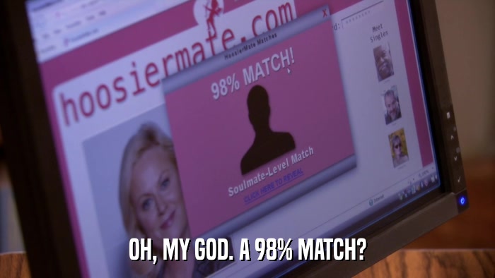OH, MY GOD. A 98% MATCH?  