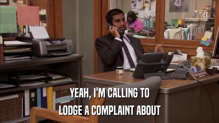 YEAH, I'M CALLING TO LODGE A COMPLAINT ABOUT 