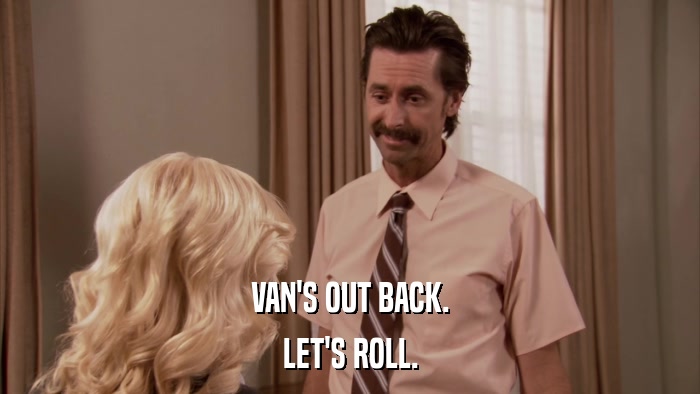 VAN'S OUT BACK. LET'S ROLL. 