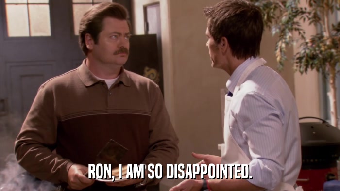 RON, I AM SO DISAPPOINTED.  