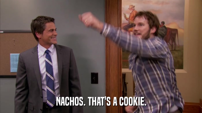 NACHOS. THAT'S A COOKIE.  