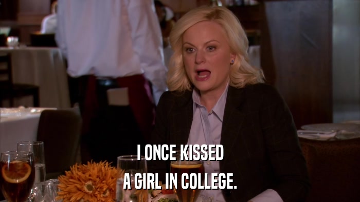 I ONCE KISSED A GIRL IN COLLEGE. 