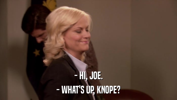 - HI, JOE. - WHAT'S UP, KNOPE? 