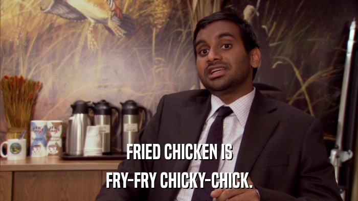 FRIED CHICKEN IS FRY-FRY CHICKY-CHICK. 