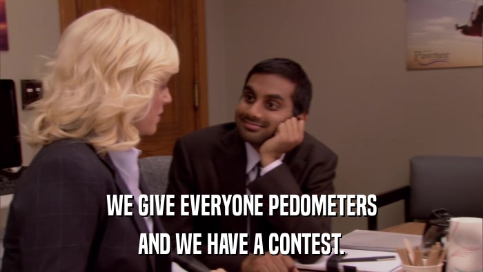 WE GIVE EVERYONE PEDOMETERS AND WE HAVE A CONTEST. 