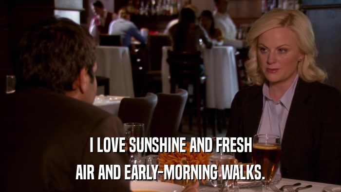 I LOVE SUNSHINE AND FRESH AIR AND EARLY-MORNING WALKS. 