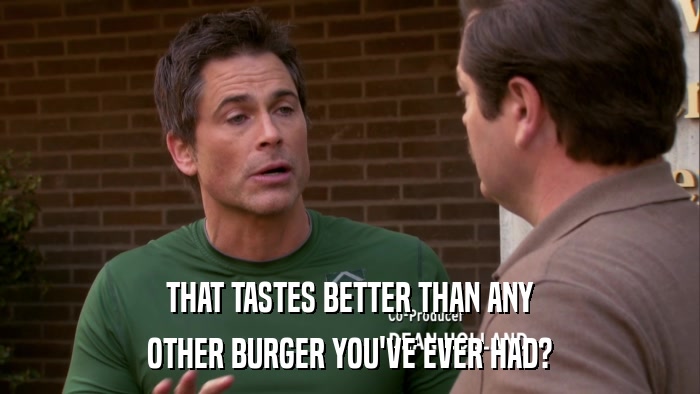 THAT TASTES BETTER THAN ANY OTHER BURGER YOU'VE EVER HAD? 