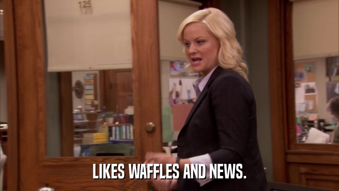 LIKES WAFFLES AND NEWS.  