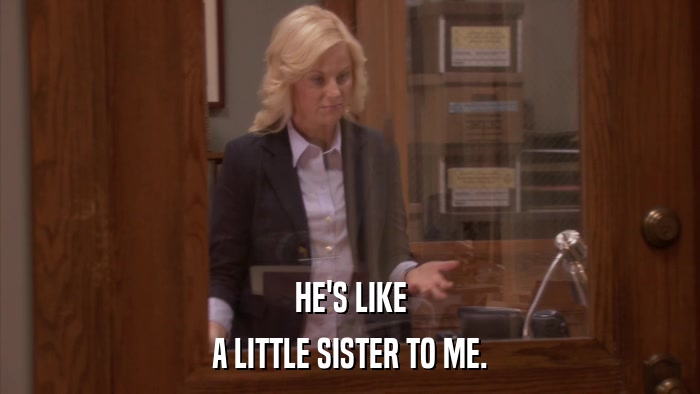 HE'S LIKE A LITTLE SISTER TO ME. 