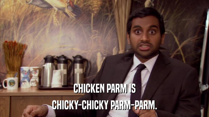 CHICKEN PARM IS CHICKY-CHICKY PARM-PARM. 