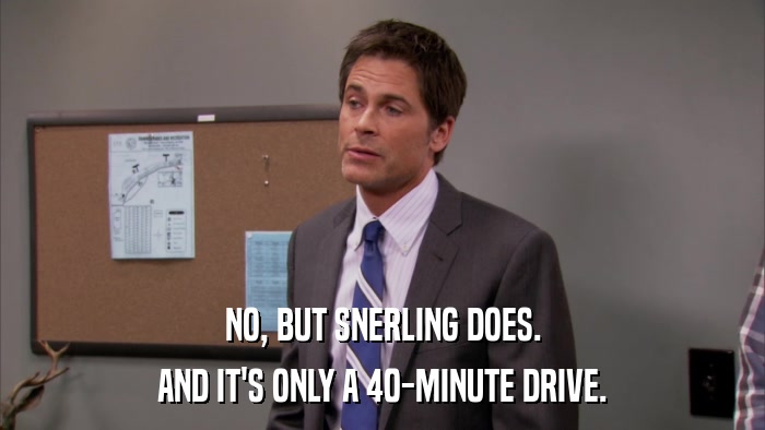 NO, BUT SNERLING DOES. AND IT'S ONLY A 40-MINUTE DRIVE. 