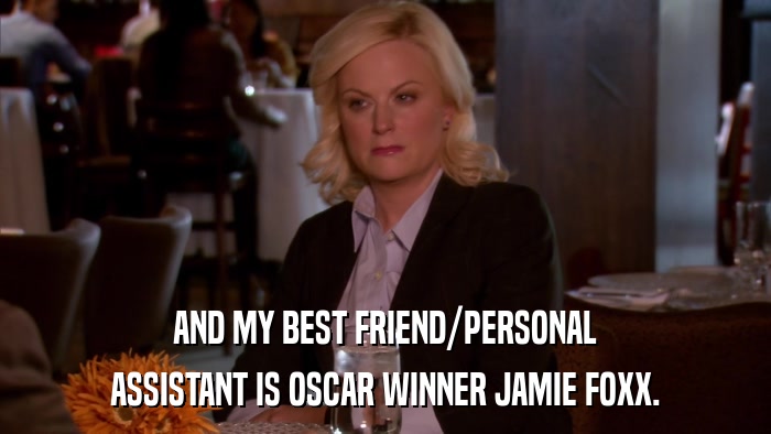 AND MY BEST FRIEND/PERSONAL ASSISTANT IS OSCAR WINNER JAMIE FOXX. 