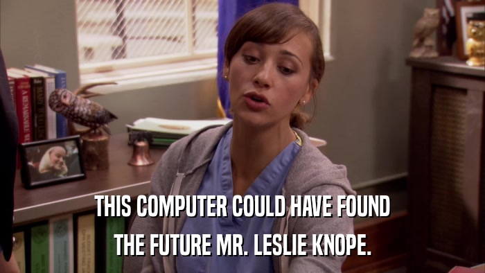 THIS COMPUTER COULD HAVE FOUND THE FUTURE MR. LESLIE KNOPE. 