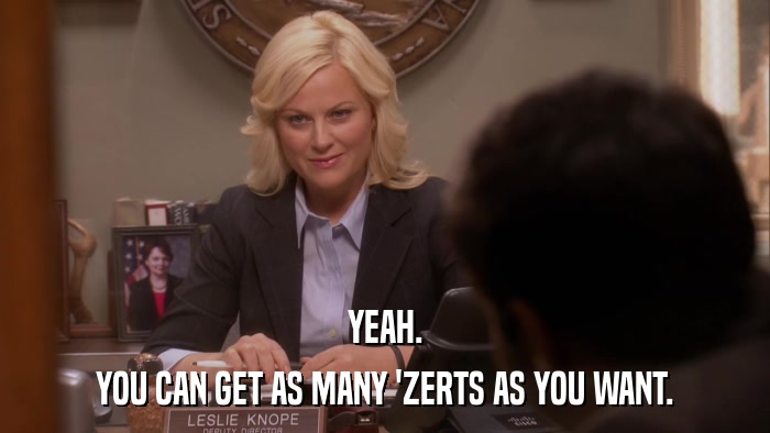 YEAH. YOU CAN GET AS MANY 'ZERTS AS YOU WANT. 