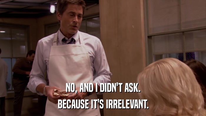 NO, AND I DIDN'T ASK. BECAUSE IT'S IRRELEVANT. 