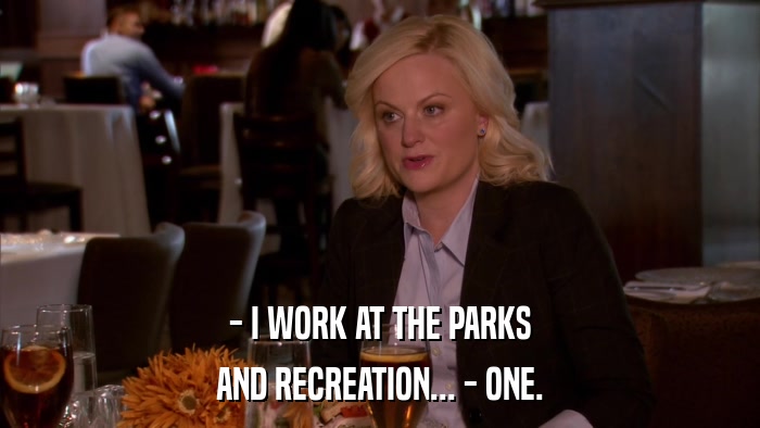 - I WORK AT THE PARKS AND RECREATION... - ONE. 