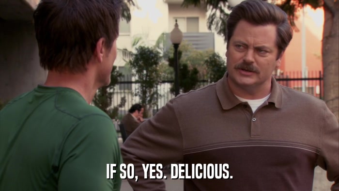 IF SO, YES. DELICIOUS.  
