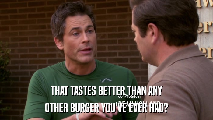 THAT TASTES BETTER THAN ANY OTHER BURGER YOU'VE EVER HAD? 