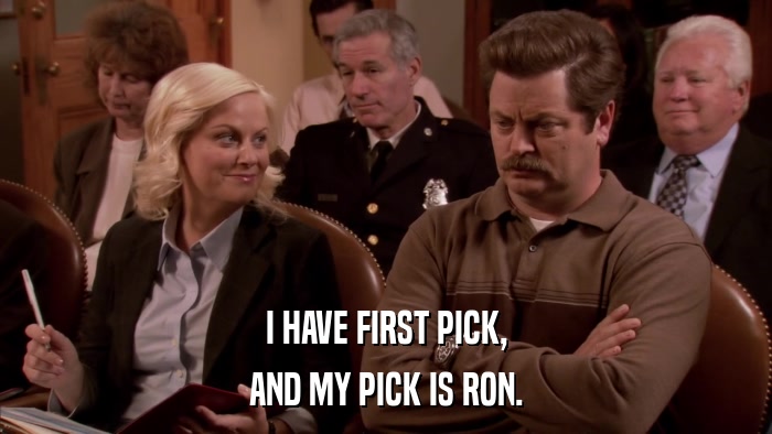 I HAVE FIRST PICK, AND MY PICK IS RON. 
