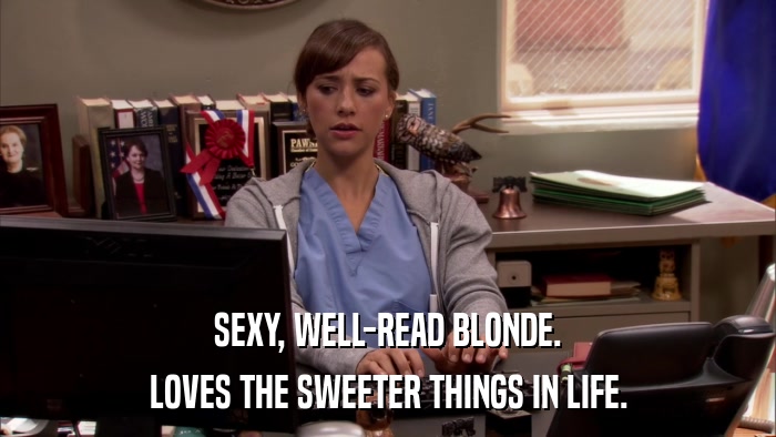 SEXY, WELL-READ BLONDE. LOVES THE SWEETER THINGS IN LIFE. 