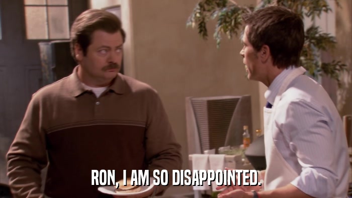 RON, I AM SO DISAPPOINTED.  