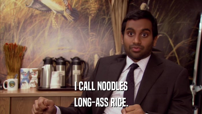 I CALL NOODLES LONG-ASS RICE. 