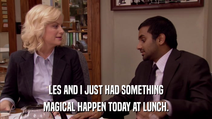 LES AND I JUST HAD SOMETHING MAGICAL HAPPEN TODAY AT LUNCH. 
