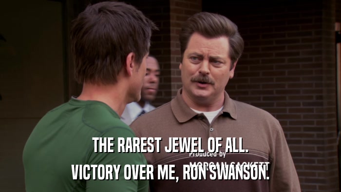THE RAREST JEWEL OF ALL. VICTORY OVER ME, RON SWANSON. 