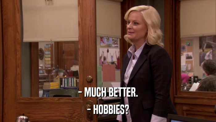 - MUCH BETTER. - HOBBIES? 