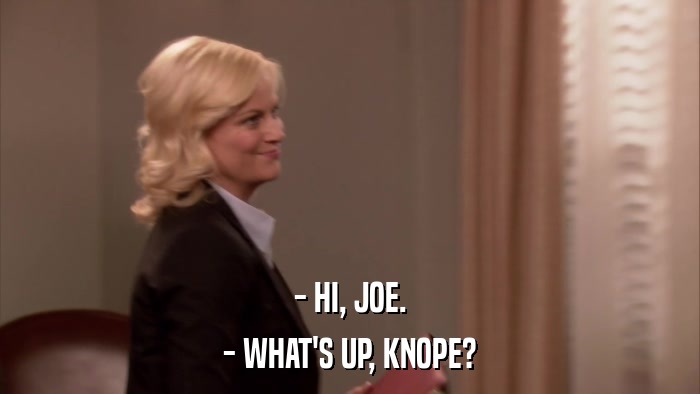 - HI, JOE. - WHAT'S UP, KNOPE? 