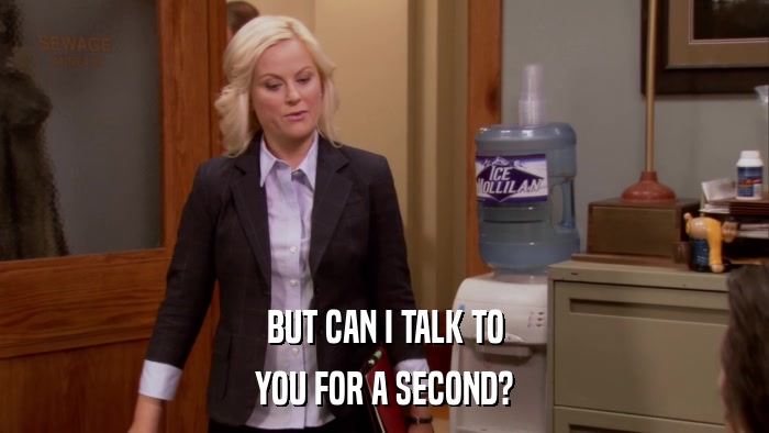 BUT CAN I TALK TO YOU FOR A SECOND? 