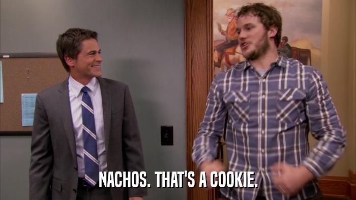 NACHOS. THAT'S A COOKIE.  