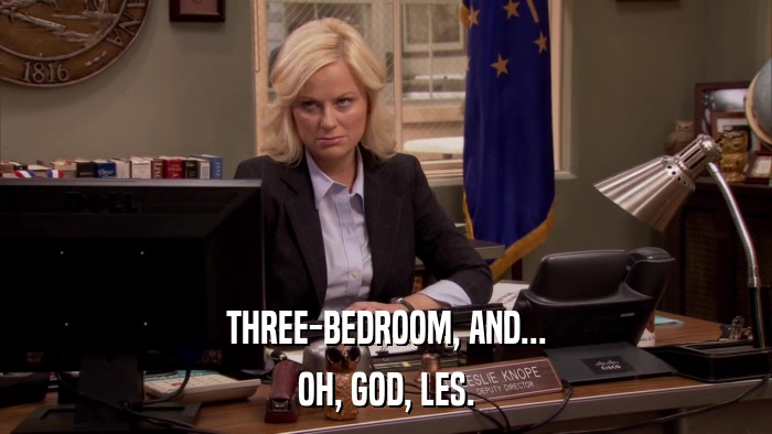 THREE-BEDROOM, AND... OH, GOD, LES. 