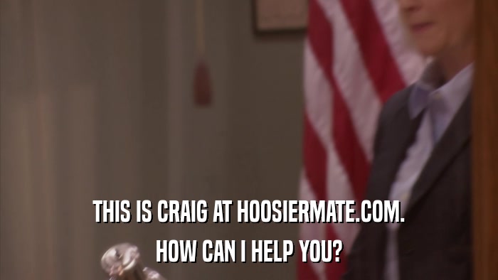THIS IS CRAIG AT HOOSIERMATE.COM. HOW CAN I HELP YOU? 