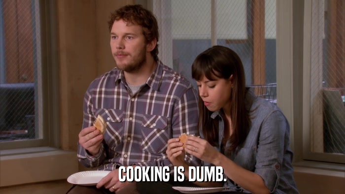 COOKING IS DUMB.  