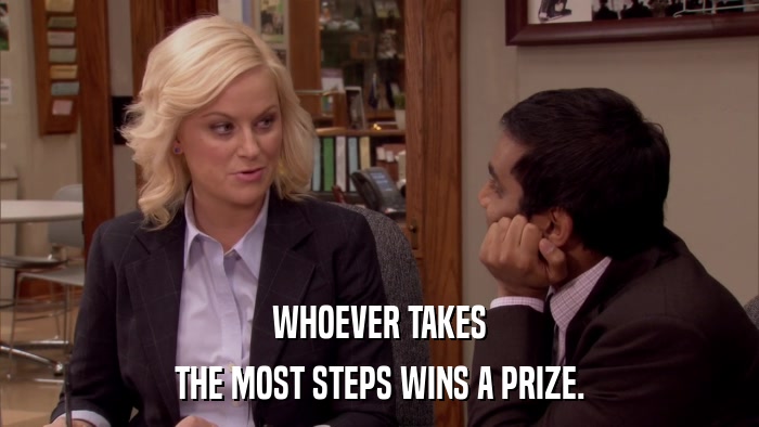 WHOEVER TAKES THE MOST STEPS WINS A PRIZE. 