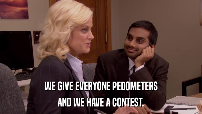 WE GIVE EVERYONE PEDOMETERS AND WE HAVE A CONTEST. 