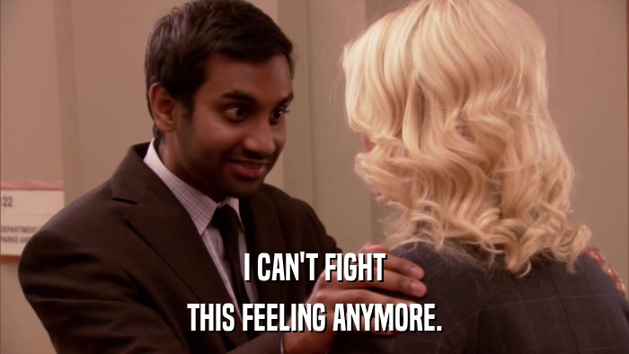 I CAN'T FIGHT THIS FEELING ANYMORE. 
