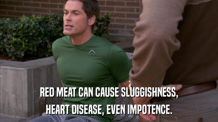RED MEAT CAN CAUSE SLUGGISHNESS, HEART DISEASE, EVEN IMPOTENCE. 