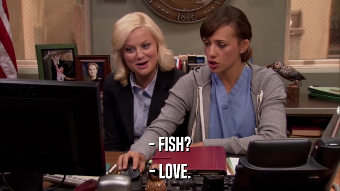 - FISH? - LOVE. 