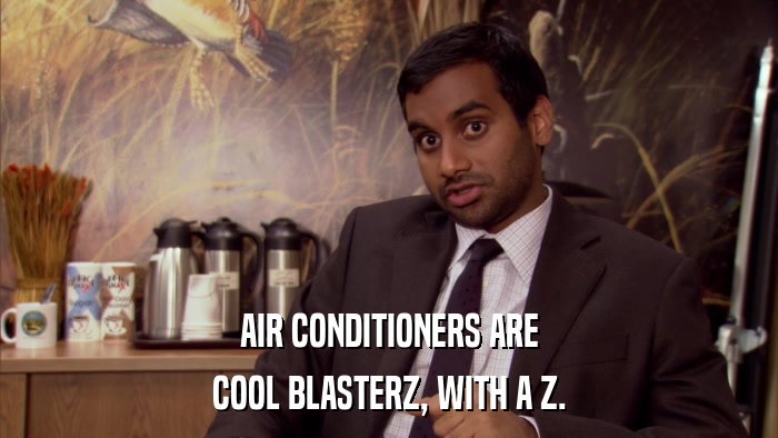 AIR CONDITIONERS ARE COOL BLASTERZ, WITH A Z. 