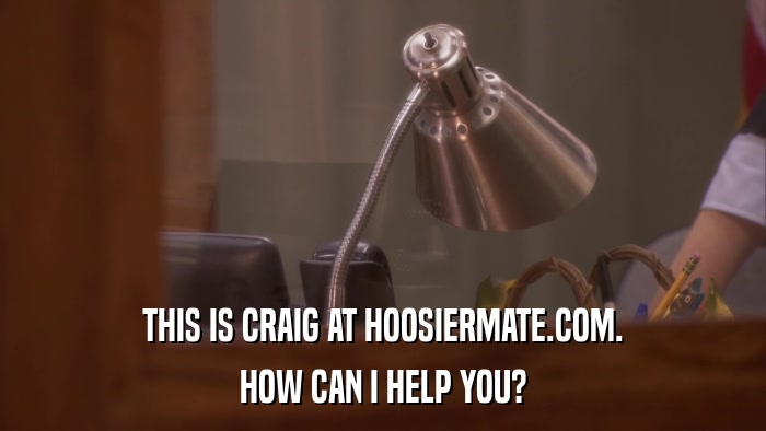 THIS IS CRAIG AT HOOSIERMATE.COM. HOW CAN I HELP YOU? 