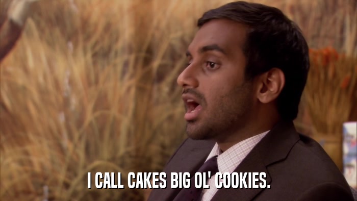 I CALL CAKES BIG OL' COOKIES.  
