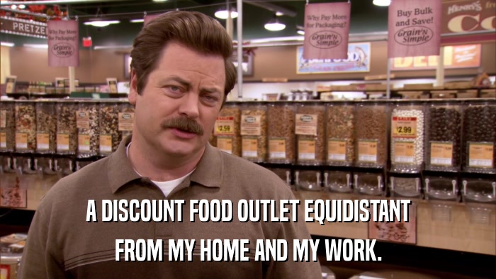 A DISCOUNT FOOD OUTLET EQUIDISTANT FROM MY HOME AND MY WORK. 