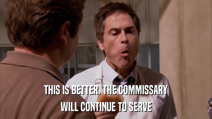 THIS IS BETTER. THE COMMISSARY WILL CONTINUE TO SERVE 